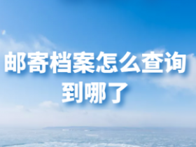 邮寄档案怎么查询到哪了