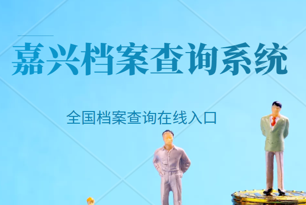 嘉兴档案查询，嘉兴个人人事档案查询系统入口