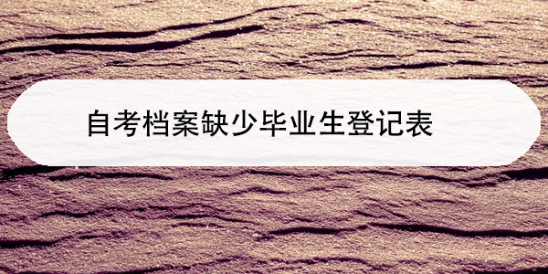 自考档案缺少毕业生登记表,如何补办?