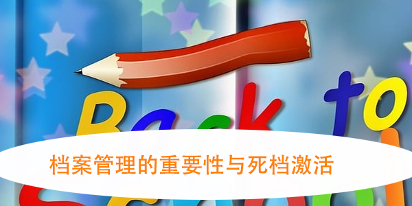档案管理的重要性与死档激活，如何妥善处理？