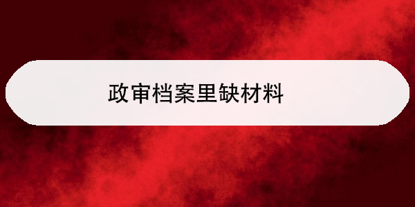 政审档案里缺材料,如何补办与处理?