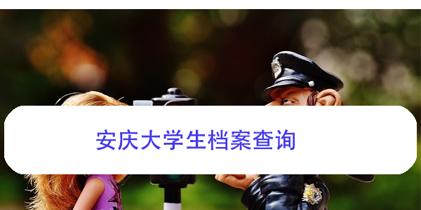 安庆大学生档案查询，个人档案如何查找？